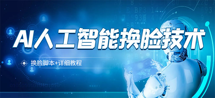 （3091期）某宝卖298的AI人工智能换脸技术【换脸脚本+详细教程】
