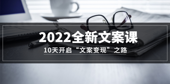 图片[1]-（3083期）2022全新文案课：10天开启“文案变现”之路~从0基础开始学
