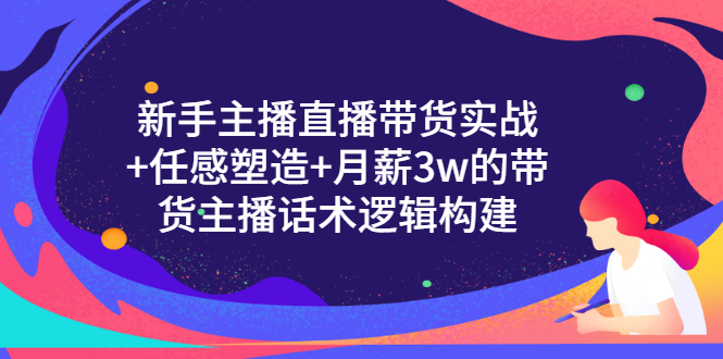 图片[1]-（3082期）新手主播直播带货实战+信任感塑造+月薪3w的带货主播话术逻辑构建