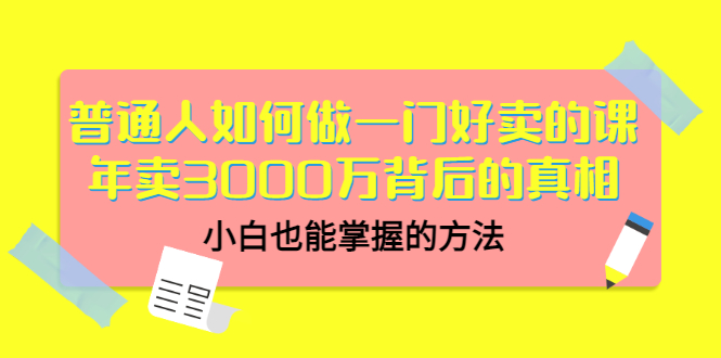 图片[1]-（3066期）普通人如何做一门好卖的课：年卖3000万背后的真相，小白也能掌握的方法！
