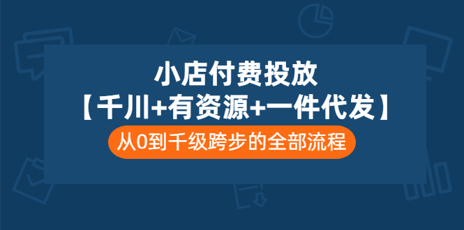 图片[1]-（3008期）小店付费投放【千川+有资源+一件代发】全套课程，从0到千级跨步的全部流程