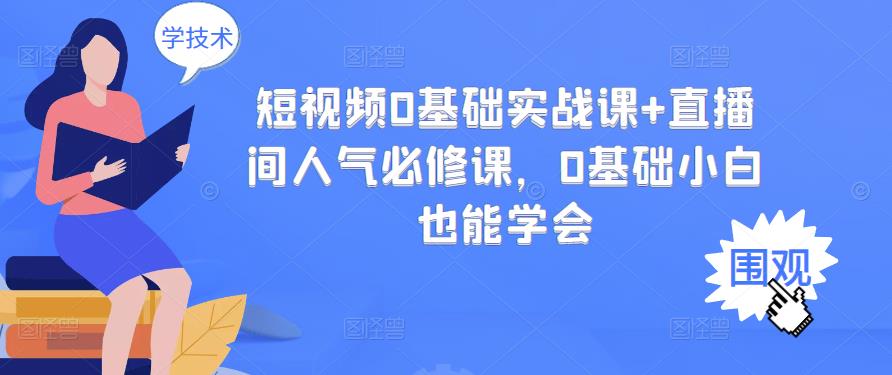 （2999期）短视频0基础实战课+直播间人气必修课，0基础小白也能学会