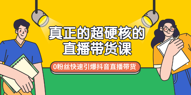 （2987期）真正的超硬核的直播带货课，0粉丝快速引爆抖音直播带货