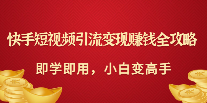 图片[1]-（2964期）快手短视频引流变现赚钱全攻略：即学即用，小白变高手（价值398元）