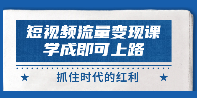 图片[1]-（2933期）短视频【流量变现】，学成即可上路，抓住时代的红利，价值4980元