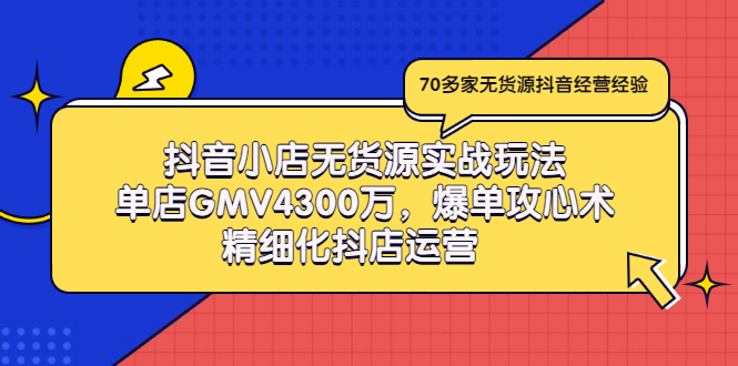 图片[1]-（2931期）抖音小店无货源实战玩法，单店GMV4300万，爆单攻心术，精细化抖店运营