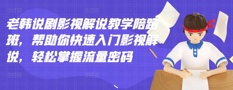 （2914期）老韩说剧影视解说教学陪跑班，帮助你快速入门影视解说，轻松掌握流量密码