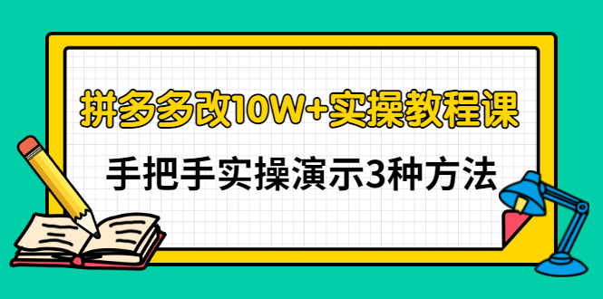 （2905期）拼多多改10W+实操教程课，手把手实操演示3种方法