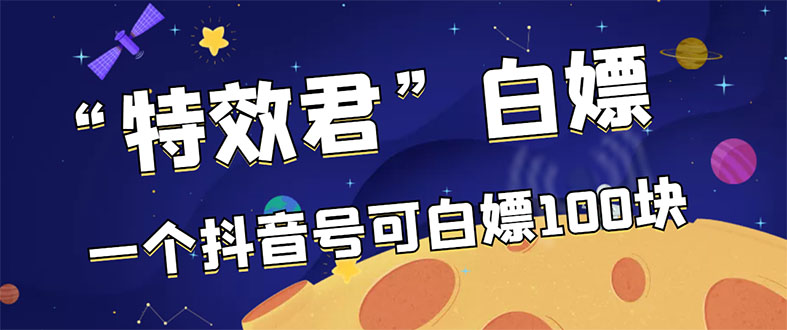 （2886期）【高端精品】最新特效君白嫖活动，一个抖音号可白嫖100元，多号多撸