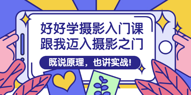 图片[1]-（2882期）好好学摄影入门课：跟我迈入摄影之门，既说原理，也讲实战！