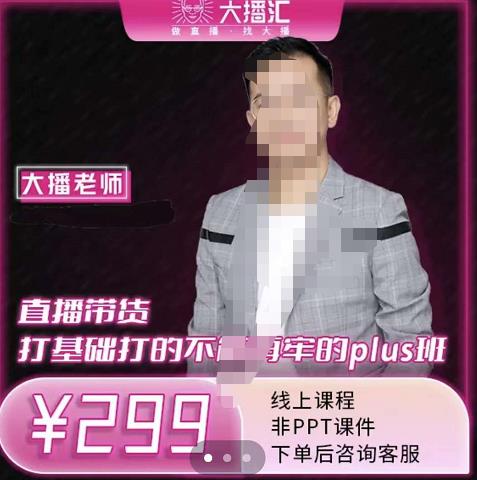 大播·直播带货打基础打得不能在牢的Plus课，深度解析抖音底层逻辑和体系化运营思-逐风项目库