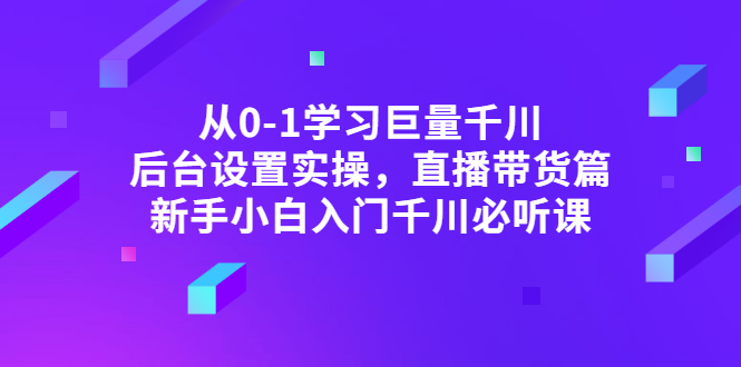 （2853期）从0-1学习巨量千川，后台设置实操，直播带货篇，新手小白入门千川必听课