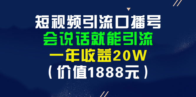 （2804期）短视频引流口播号，会说话就能引流，一年收益20W（价值1888元）