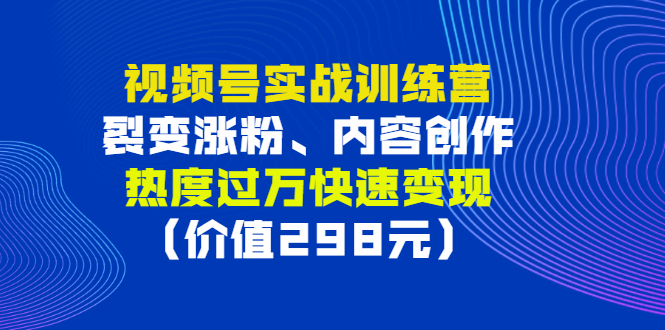 图片[1]-（2795期）视频号实战训练营，裂变涨粉、内容创作、热度过万快速变现（价值298元）