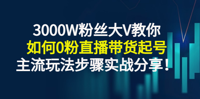 图片[1]-（2779期）3000W粉丝大V教你如何0粉直播带货起号，主流玩法步骤实战分享！