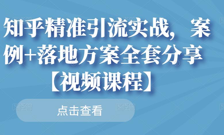 知乎精准引流实战，案例+落地方案全套分享【视频课程】