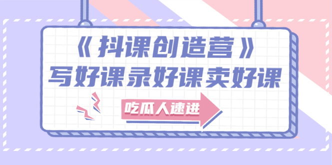 图片[1]-（2712期）《抖课创造营》选题架构内容包装，百万粉丝大佬教你 写好课录好课卖好课