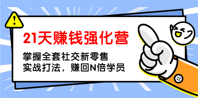 （1362期）21天赚钱强化营，掌握全套社交新零售实战打法，赚回N倍学员（完结）