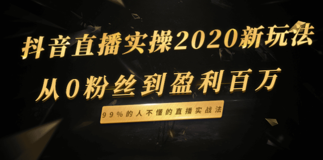 （1334期）抖音直播实操2020新玩法：从0粉丝到盈利百万，99%的人不懂的直播实战法