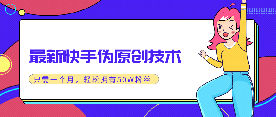 图片[1]-（1286期）最新快手伪原创技术，只需一个月，实战轻松拥有50w+粉丝