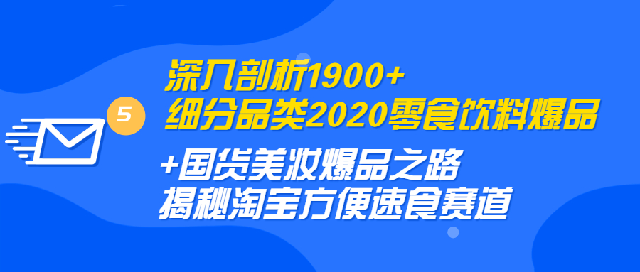 图片[1]-（1255期）深入剖析1900+细分品类2020零食饮料+国货美妆爆品之路 淘宝方便速食赛道