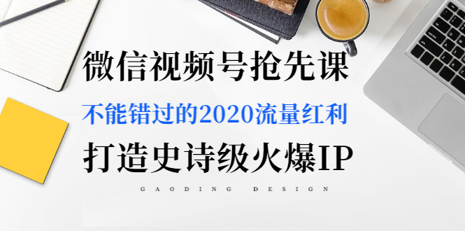 图片[1]-（1225期）微信视频号抢先课：不能错过的2020流量红利，打造史诗级火爆IP（无水印）