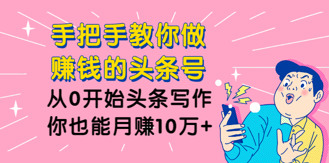 图片[1]-（1224期）手把手教你做赚钱的头条号，从0开始头条写作，你也能月赚10万+