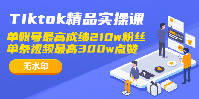 图片[1]-（1222期）Tiktok精品实操课,单账号最高成绩210w粉丝 单条视频最高300w点赞（无水印）