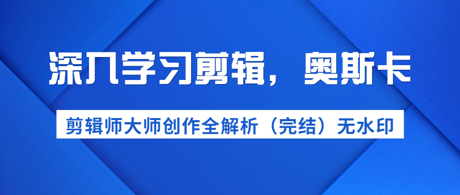 图片[1]-（1199期）深入学习剪辑，奥斯卡丨剪辑师大师创作全解析（完结）价值299元