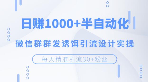 图片[1]-（1195期）每天精准引流30+粉丝，日赚1000+半自动化，微信群群发诱饵引流设计实操