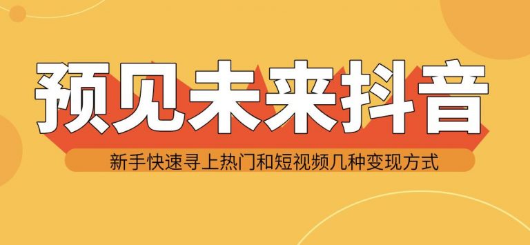 图片[1]-（1142期）预见未来抖音新手实战操作，快速寻上热门和变现方式（共14节视频）