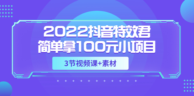 图片[1]-（3305期）2022抖音特效君简单拿100元小项目，可深耕赚更多（3节视频课+素材）