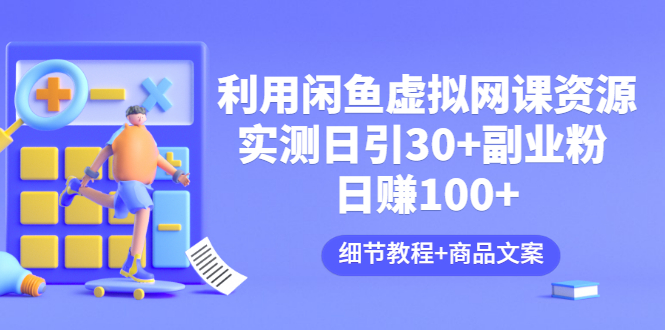 （3054期）利用闲鱼卖虚拟网课资源：实测日引30+副业粉 日赚100+（细节教程+商品文案)