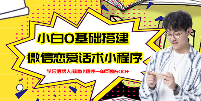 （2702期）新手0基础搭建微信恋爱话术小程序，一单赚几百【视频教程+小程序源码】