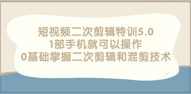 图片[1]-（2674期）短视频二次剪辑特训5.0，1部手机就可以操作，0基础掌握二次剪辑和混剪技术