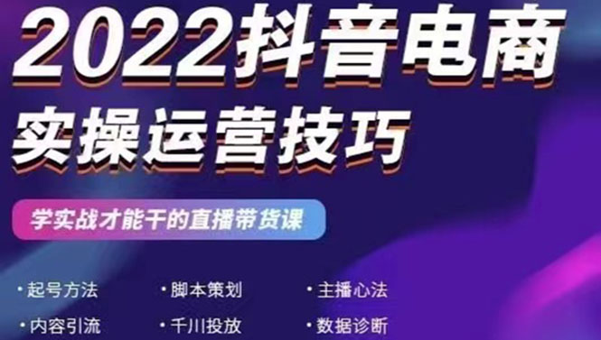 （2655期）2022抖音电商实操运营技巧：学实战才能干的直播带货课