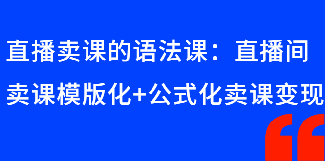 （2651期）直播卖课的语法课：直播间卖课模版化+公式化卖课变现