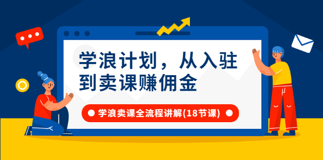 图片[1]-（2649期）学浪计划，从入驻到卖课赚佣金，学浪卖课全流程讲解（18节小课堂）