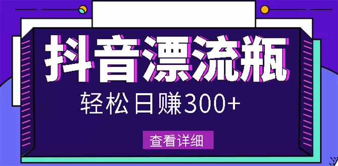 （2668期）最新抖音漂流瓶发作品项目，日入300-500元没问题【自带流量热度】