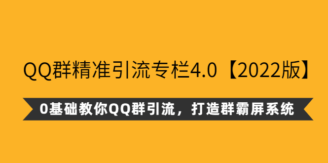 图片[1]-（2625期）QQ群精准引流专栏4.0【2022版】，0基础教你QQ群引流，打造群霸屏系统