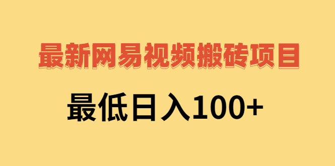 （2606期）2022网易视频搬砖赚钱，日收益120（视频教程+文档）