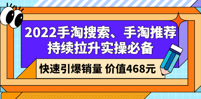 （2602期）2022手淘搜索、手淘推荐持续拉升实操必备，快速引爆销量（价值468元）