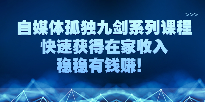 图片[1]-（2589期）自媒体孤独九剑系列课程，快速获得在家收入，稳稳有钱赚！