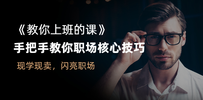 图片[1]-（2561期）《教你上班的课》手把手教你职场核心技巧，现学现卖，闪亮职场