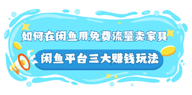 （2558期）如何在闲鱼用免费流量卖家具，闲鱼平台三大赚钱玩法，实操教程！