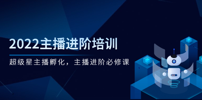 （2548期）2022主播进阶培训，超级星主播孵化，主播进阶必修课