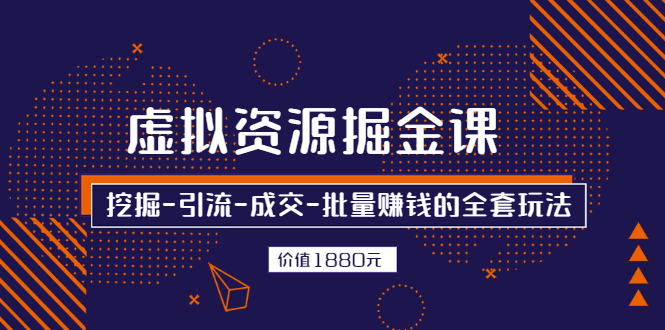 图片[1]-（2525期）虚拟资源掘金课，挖掘-引流-成交-批量赚钱的全套玩法
