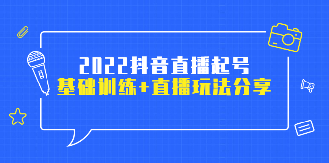 （2492期）2022抖音直播起号，基础训练+直播玩法分享！