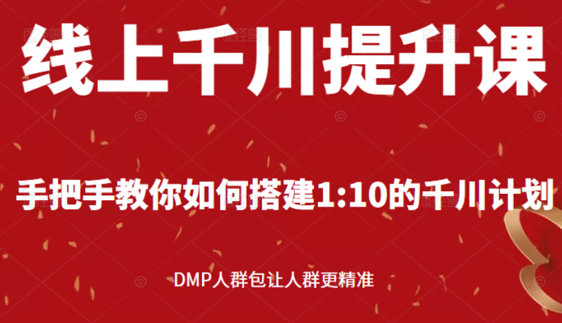 （2480期）线上千川提升课：手把手教你搭建1：10的千川计划 DMP人群包让人群更精准