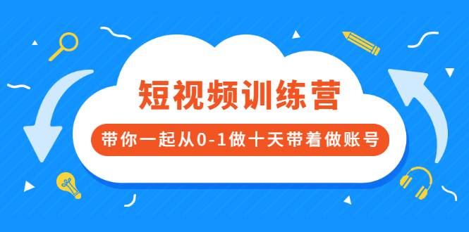 （2473期）短视频训练营，带你一起从0-1做十天带着做账号